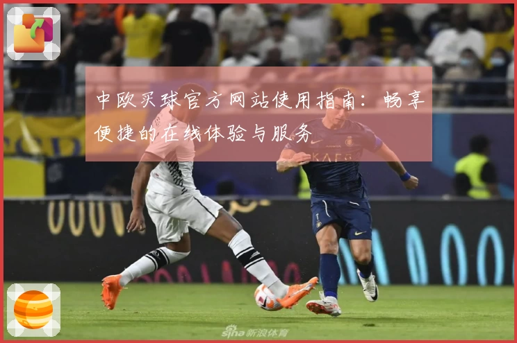 中欧买球官方网站使用指南：畅享便捷的在线体验与服务