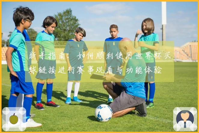 新手指南：如何顺利使用世界杯买球链接进行赛事观看与功能体验