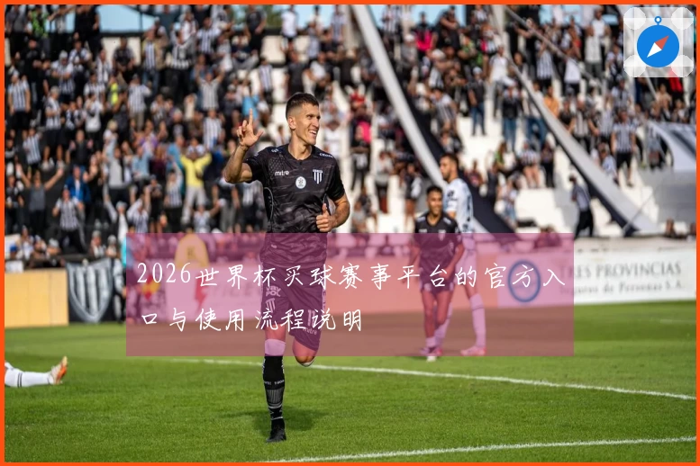 2026世界杯买球赛事平台的官方入口与使用流程说明