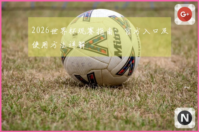 2026世界杯观赛指南：官方入口及使用方法详解