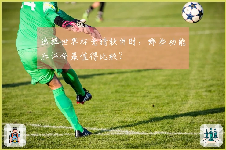 选择世界杯竞猜软件时，哪些功能和评价最值得比较？