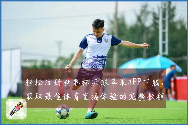 轻松注册世界杯买球苹果APP下载,获取最佳体育直播体验的完整教程