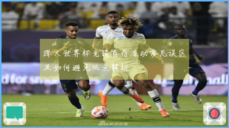 烽火世界杯竞猜首存活动常见误区及如何避免坑点解析