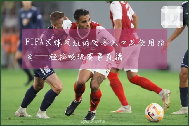 FIFA买球网址的官方入口及使用指南---轻松畅玩赛事直播