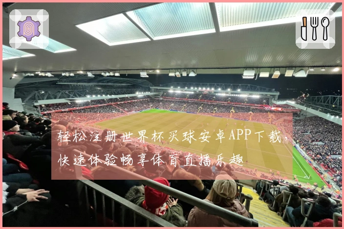 轻松注册世界杯买球安卓APP下载，快速体验畅享体育直播乐趣