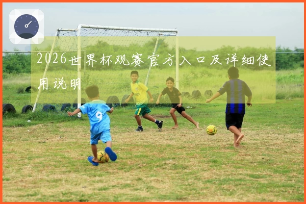 2026世界杯观赛官方入口及详细使用说明
