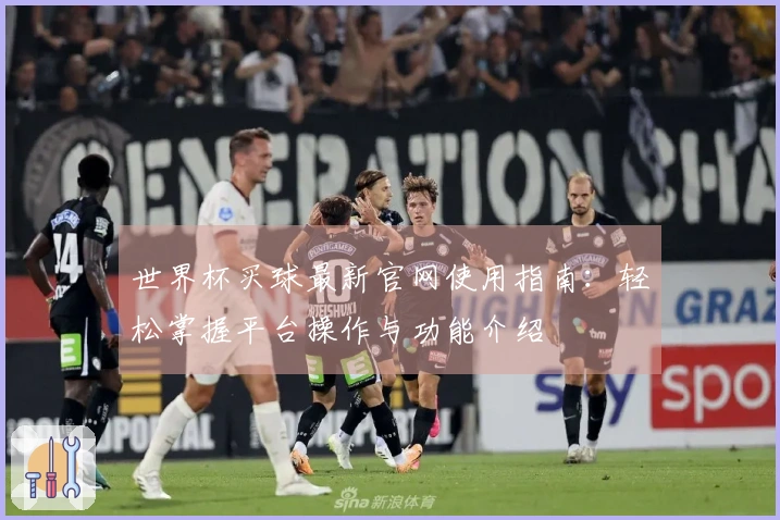 世界杯买球最新官网使用指南：轻松掌握平台操作与功能介绍