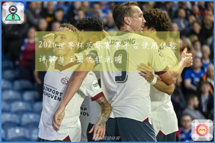 2026世界杯买球赛事平台使用体验详解与注册流程说明