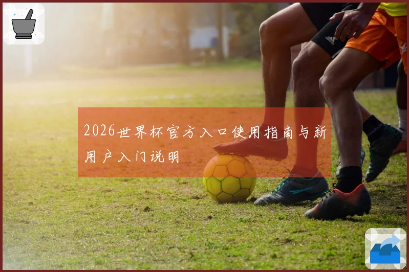 2026世界杯官方入口使用指南与新用户入门说明